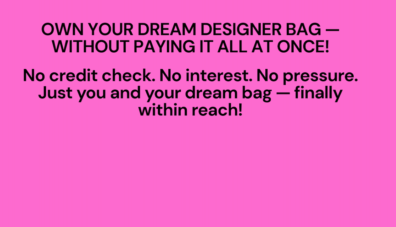 No credit check. No interest. No pressure. Just you and your dream bag — finally within reach.